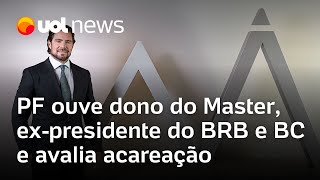 PF ouve dono do Master, ex-presidente do BRB e BC e avalia acareação após recuo de Toffoli