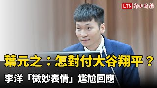 葉元之：怎對付大谷翔平？
李洋「微妙表情」尷尬回應