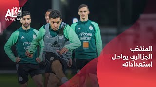 كان2025  | المنتخب الجزائري يواصل استعداداته للمنافسة القارية