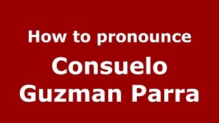 How to pronounce Consuelo Guzman Parra