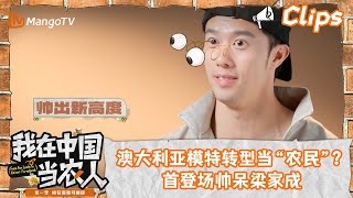 澳大利亚模特瑞华挑战当“新农人”？首登场帅呆梁家成｜我在中国当农人｜MangoTV