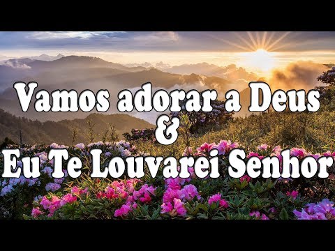 Vamos Adorar A Deus &  Eu Te Louvarei Senhor - Corinhos Evangélicos- Letra