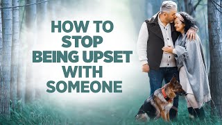 How To Stop Being Upset With Someone