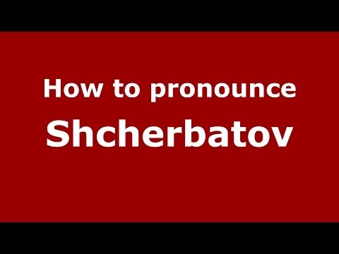 How to pronounce Shcherbatov (Russian/Russia) - PronounceNames.com