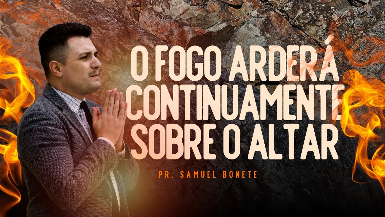 O FOGO ARDERÁ CONTINUAMENTE SOBRE O ALTAR / LEVÍTICO 6.13 / 2 TIMÓTEO 1.6 - Pr. Samuel Bonete