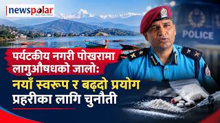 पर्यटकीय नगरी पोखरामा लागुऔषधको जालोः नयाँ स्वरुप र बढ्दो प्रयोग प्रहरीका लागि चुनौती