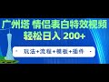 2 广州塔情侣表白特效视频 简单制作 轻松日入200 （教程 工具 模板）