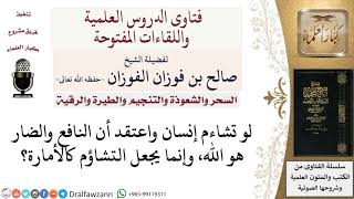 صورة ما حكم التشاؤم مع اعتقاد أن الله هو النافع والضار؟ لمعالي الشيخ صالح الفوزان