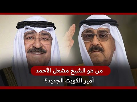 من هو الشيخ مشعل الأحمد الجابر الصباح أمير دولة الكويت الجديد؟