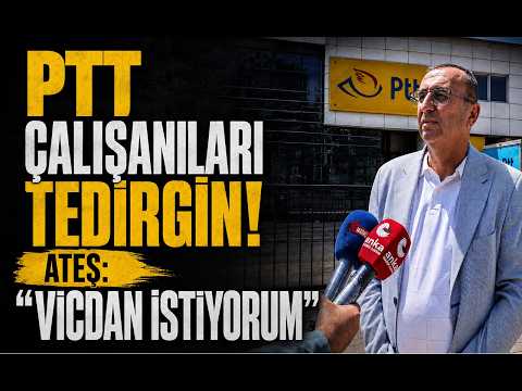PTT ÇALIŞANLARI TEDİRGİN! Ateş: “Vicdan istiyorum”