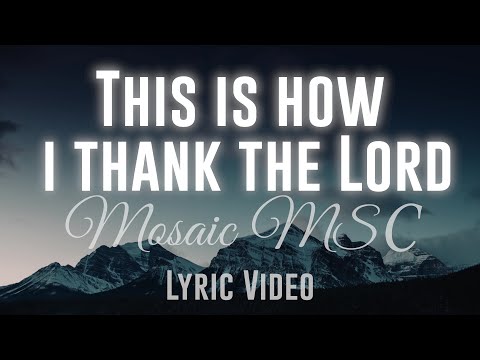 This Is How I Thank The Lord (Mosaic MSC)-  Lyric Video