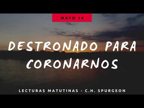 14 MAYO - DESTRONADO PARA CORONARNOS // Devocional Lecturas Matutinas - C.H. Spurgeon