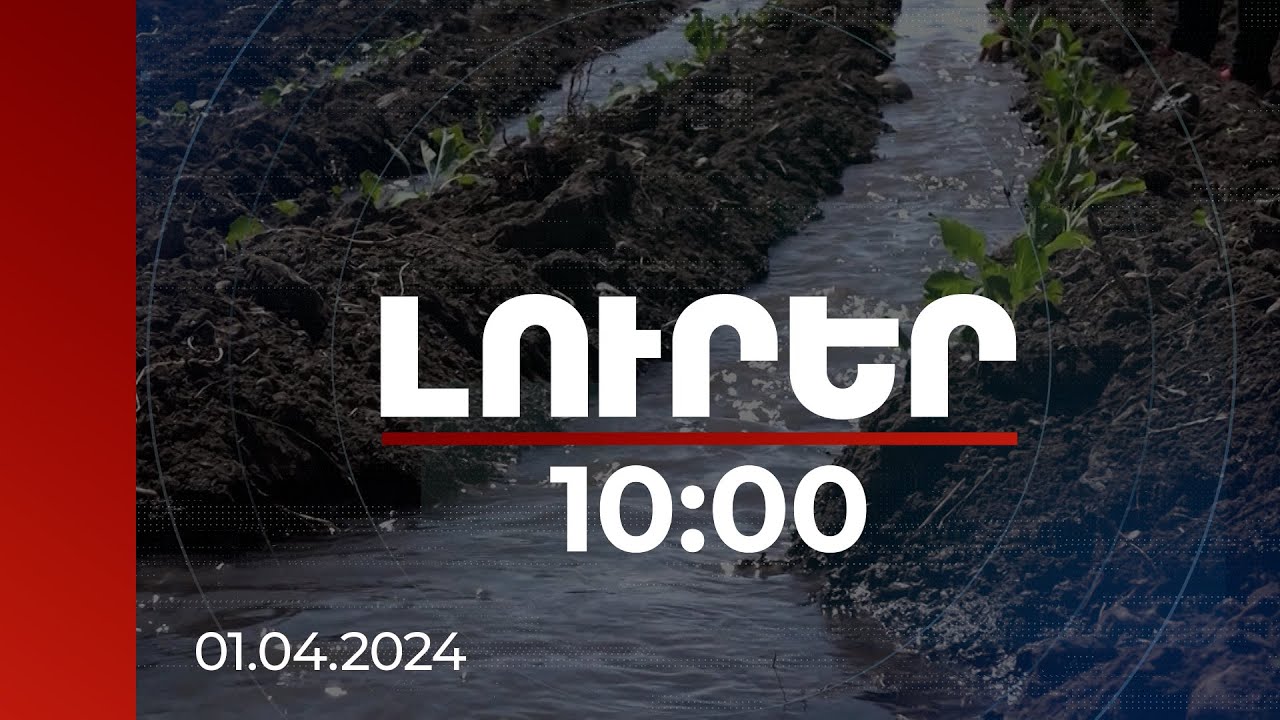 Լուրեր 10:00 | Հայաստանն առաջին անգամ կունենա ջրի ազգային ռազմավարություն | 01.04.2024