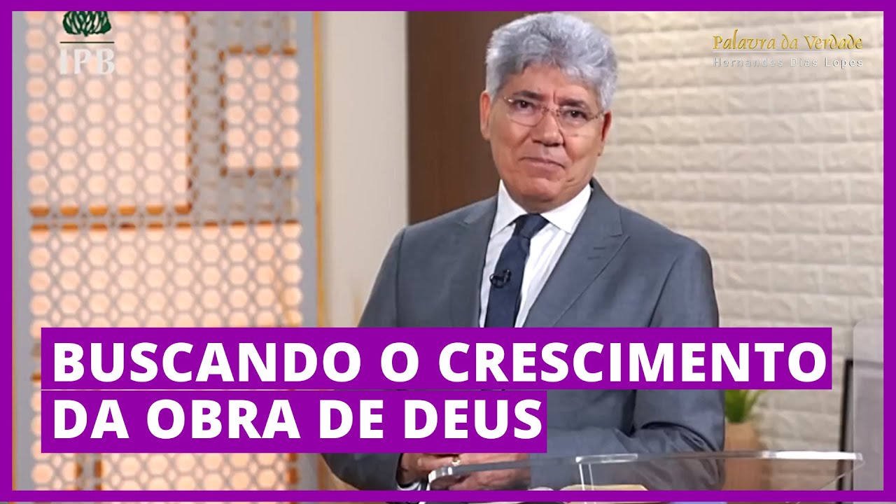 BUSCANDO O CRESCIMENTO DA OBRA DE DEUS - Hernandes Dias Lopes