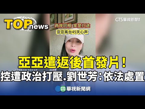 亞亞遣返後首發片！　控遭「政治打壓」　劉世芳：依法處置