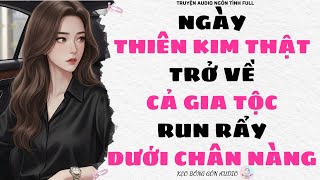 [Truyện Audio Full] NGÀY THIÊN KIM THẬT TRỞ VỀ: CẢ GIA TỘC RUN RẨY DƯỚI CHÂN NÀNG | Kẹo Bông Gòn