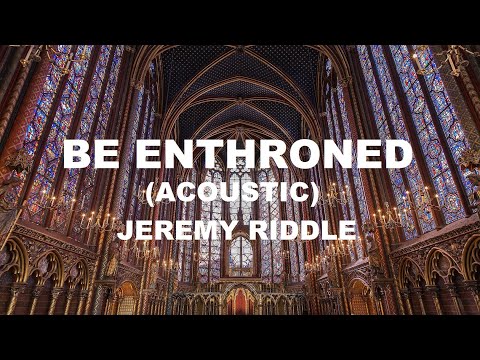 Be Enthroned (Acoustic) - Jeremy Riddle
