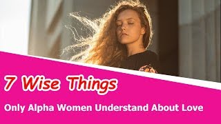 7 Wise Things Only Alpha Women Understand About Love