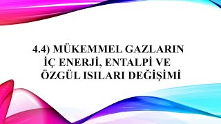 4.4) Mükemmel Gazların İç Enerji, Entalpi ve Özgül Isıları