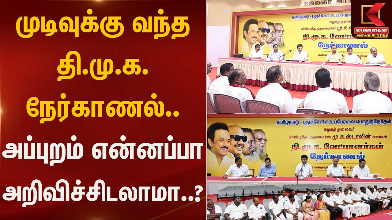 முடிவுக்கு வந்த தி.மு.க. நேர்காணல்.. அப்புறம் என்னப்பா அறிவிச்சிடலாமா....? | DMK | CM Stalin