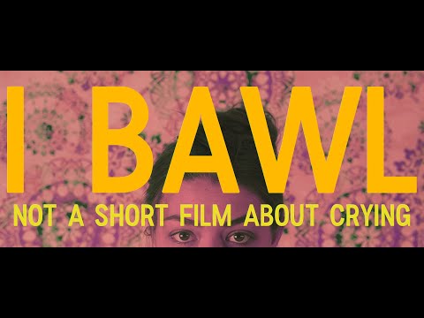 I BAWL (not a short film about crying)
