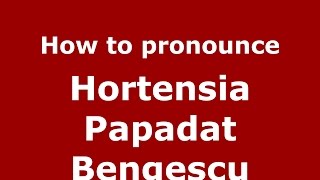 How to pronounce Hortensia Papadat Bengescu