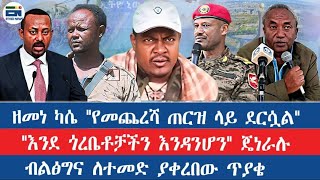 ዘመነ ካሴ "የመጨረሻ ጠርዝ ላይ ደርሷል" / "እንደ ጎረቤቶቻችን እንዳንሆን" ጀኔራሉ / ብ?