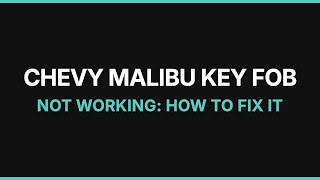 Chevy Malibu Key Fob Not Working: How to Fix It