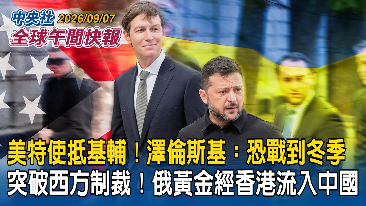 揭俄烏終戰關鍵！美特使抵基輔斡旋　澤倫斯基：恐戰到冬季｜突破西方制裁！金融時報曝「俄黃金經香港大量流入中國」｜2026/09/07 中央社全球午間快報