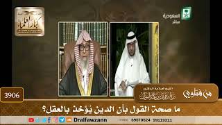 [3906] ما صحة القول بأن الدين يُؤخذ بالعقل؟ - صالح الفوزان