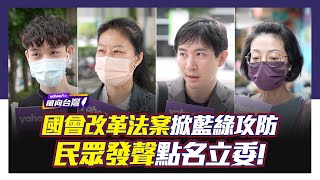 國會改革法案掀藍綠攻防 民眾發聲點名立委有話說？！【#風向台灣 街訪】
