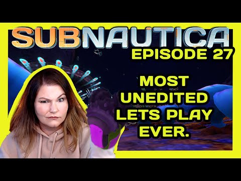 THE MOST UNEDITED LETS PLAY VIDEO I HAVE EVER MADE | SUBNAUTICA | EPISODE 27