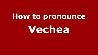 How to pronounce Vechea