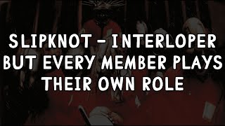 Slipknot - Interloper but every member plays their own role