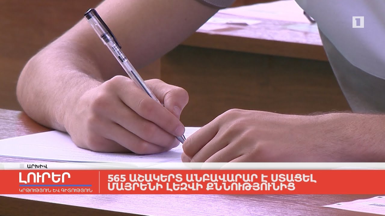 565 աշակերտ անբավարար է ստացել մայրենի լեզվի քննությունից