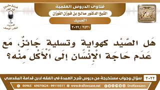 [2531 -3022] هل الصيد كهوايةٍ وتسليةٍ جائز مع عدم حاجة الإنسان إلى الأكل منه؟ - الشيخ صالح الفوزان image