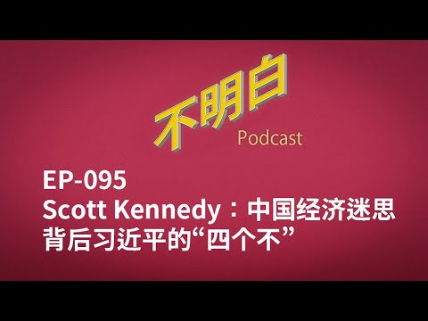 EP 095 Scott Kennedy：中国经济迷思背后习近平的“四个不” | 访华 | 中美关系 | 中国经济 | 布林肯 | 拜登 | 川普 | 习近平 |
