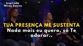 TUA PRESENÇA ME SUSTENTA – Inspirada Nívea Soares – Nada mais eu quero, só Te adorar..