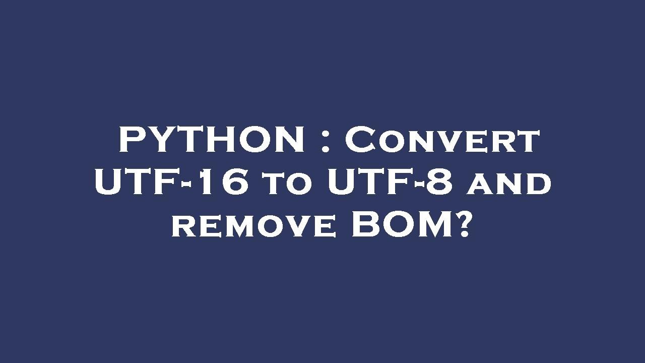 PYTHON : Convert UTF-16 to UTF-8 and remove BOM?