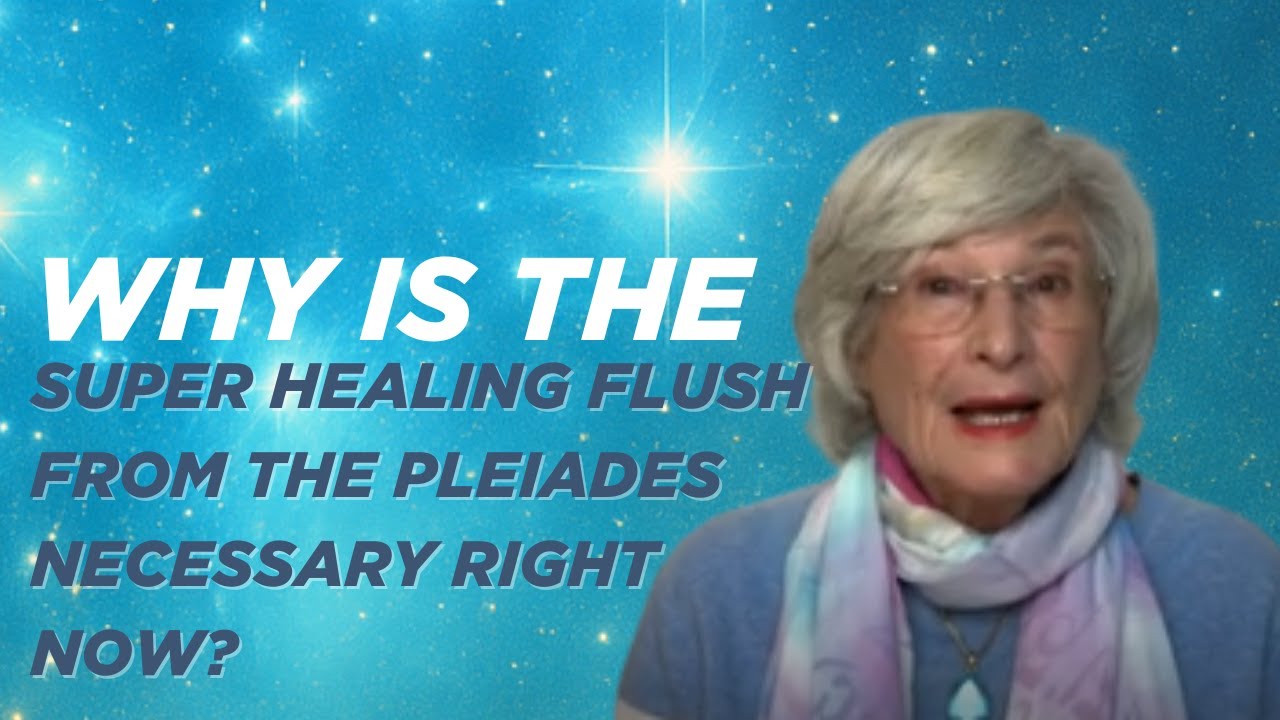 Why is the super healing flush from the Pleiades necessary right now?