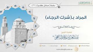 صورة المراد بـ(شرك الرجاء) II فضيلة الشيخ عبد العزيز الراجحي