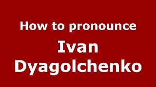 How to pronounce Ivan Dyagolchenko