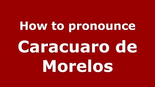 How to pronounce Caracuaro De Morelos