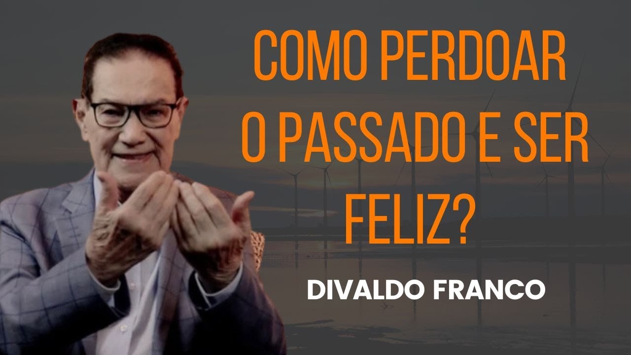 Como perdoar o passado e ser feliz? - Divaldo Franco
