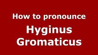 How to pronounce Hyginus Gromaticus