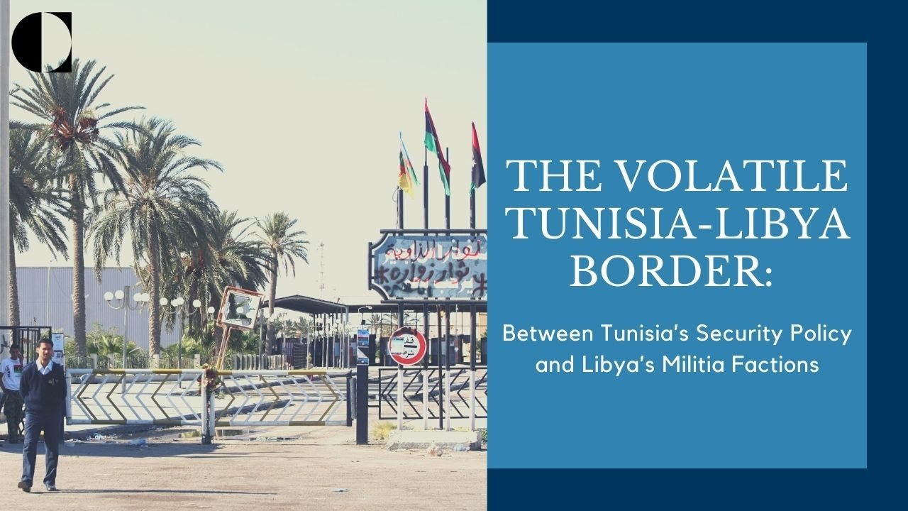 The Volatile Tunisia-Libya Border: Between Tunisia’s Security Policy and Libya’s Militia Factions
