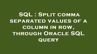SQL : Split comma separated values of a column in row, through Oracle SQL query