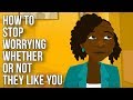 How To Stop Worrying Whether Or Not They Like You