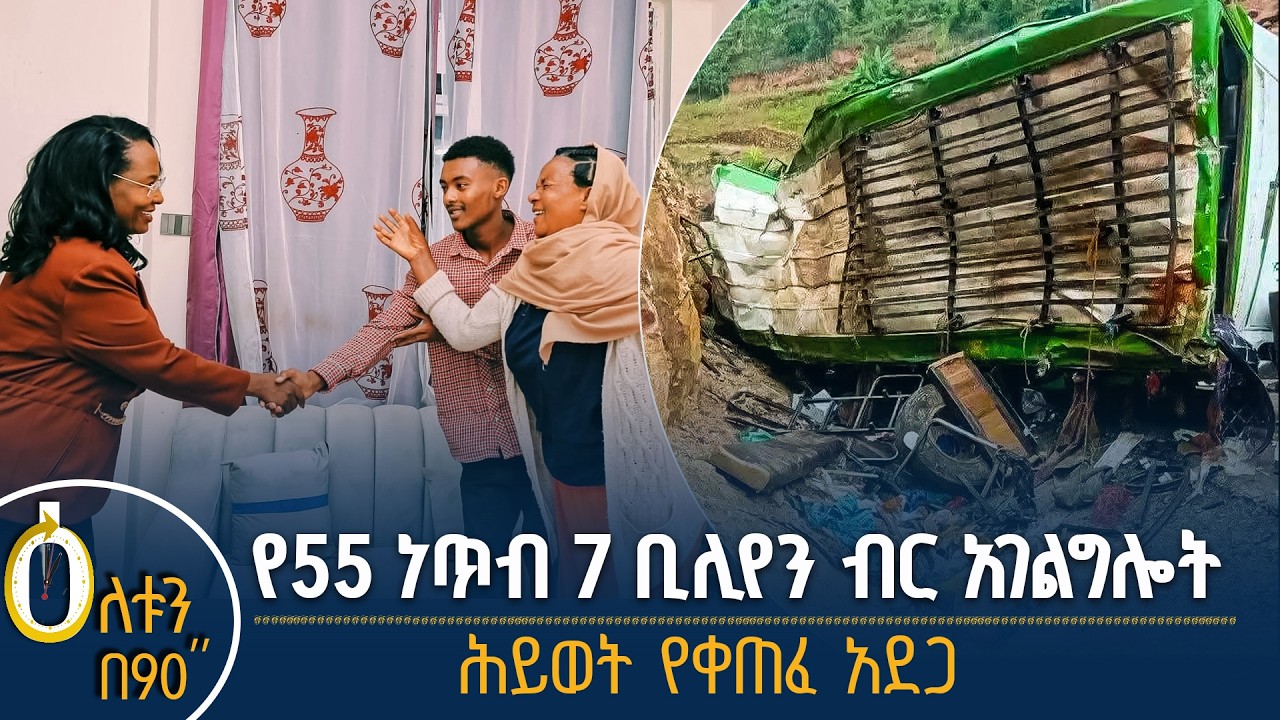 👉 የ55 ነጥብ 7 ቢሊየን ብር አገልግሎት 👉 ሕይወት የቀጠፈ አደጋ