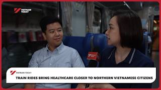Train rides bring healthcare closer to Northern Vietnamese citizens | Vietnam Today